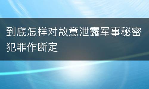 到底怎样对故意泄露军事秘密犯罪作断定