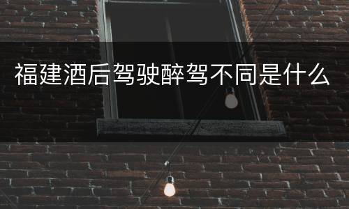 福建酒后驾驶醉驾不同是什么