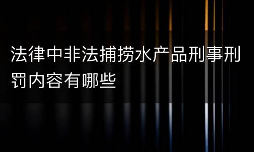 法律中非法捕捞水产品刑事刑罚内容有哪些