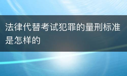 法律代替考试犯罪的量刑标准是怎样的