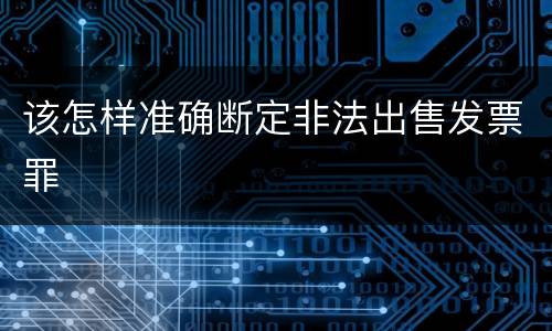 该怎样准确断定非法出售发票罪