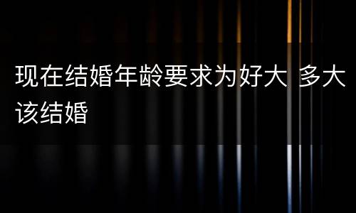 现在结婚年龄要求为好大 多大该结婚