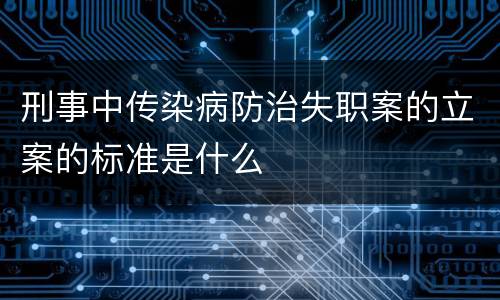 刑事中传染病防治失职案的立案的标准是什么