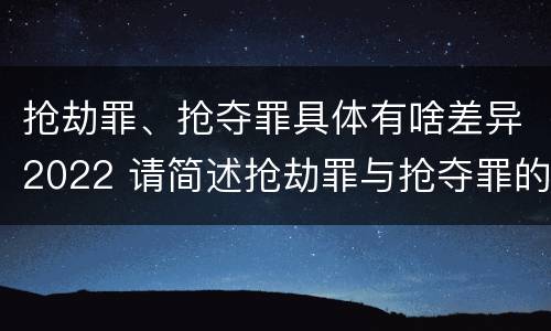 抢劫罪、抢夺罪具体有啥差异2022 请简述抢劫罪与抢夺罪的异同点