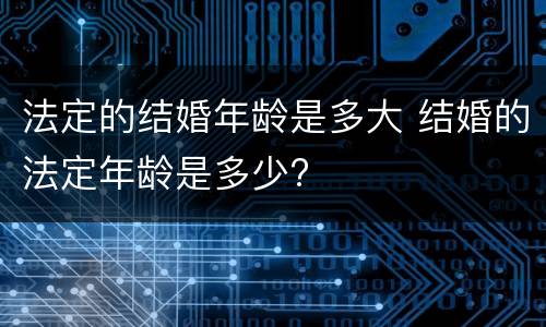 法定的结婚年龄是多大 结婚的法定年龄是多少?