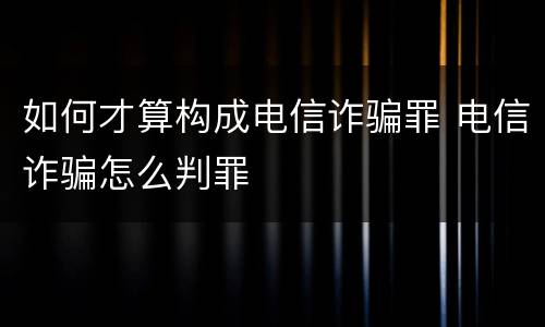 如何才算构成电信诈骗罪 电信诈骗怎么判罪