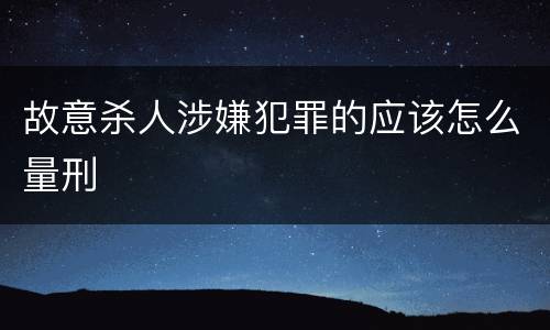 故意杀人涉嫌犯罪的应该怎么量刑