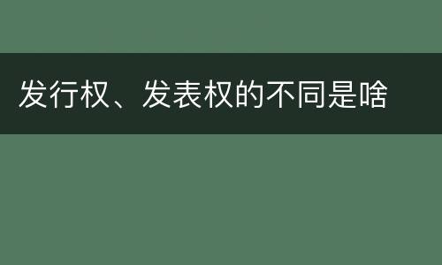 发行权、发表权的不同是啥