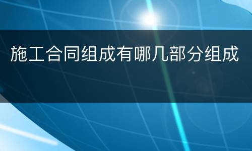 施工合同组成有哪几部分组成