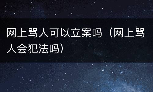 网上骂人可以立案吗（网上骂人会犯法吗）