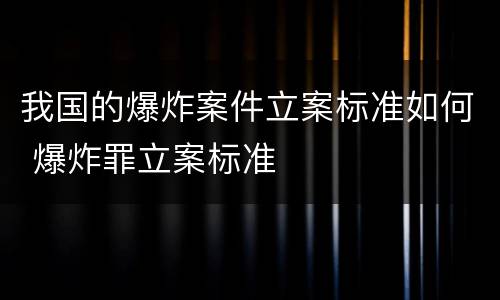 我国的爆炸案件立案标准如何 爆炸罪立案标准