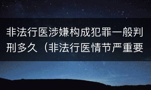 非法行医涉嫌构成犯罪一般判刑多久（非法行医情节严重要判几年刑）