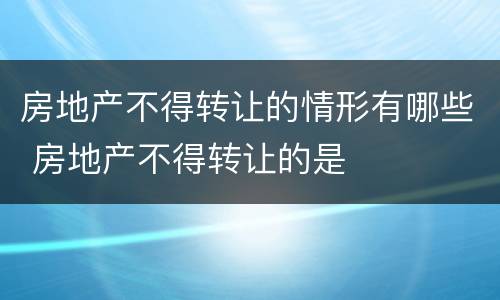 房地产不得转让的情形有哪些 房地产不得转让的是