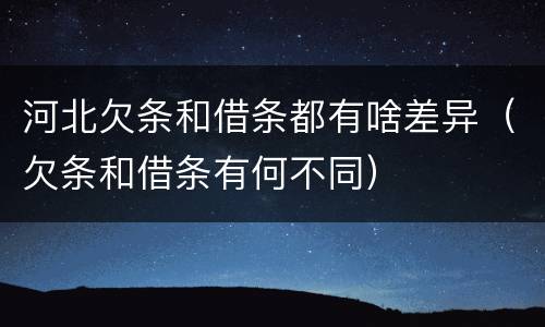 河北欠条和借条都有啥差异（欠条和借条有何不同）