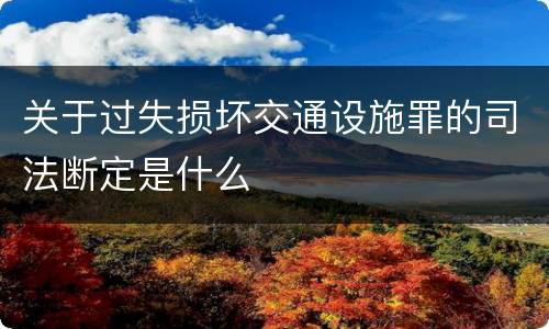 关于过失损坏交通设施罪的司法断定是什么