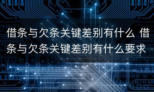 借条与欠条关键差别有什么 借条与欠条关键差别有什么要求
