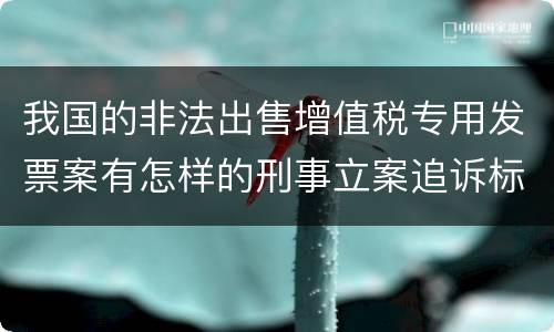 我国的非法出售增值税专用发票案有怎样的刑事立案追诉标准