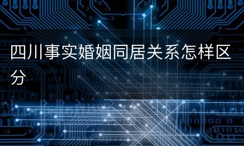 四川事实婚姻同居关系怎样区分