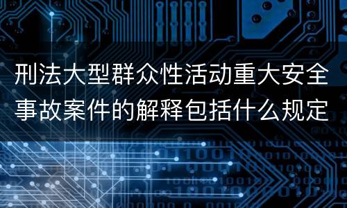 刑法大型群众性活动重大安全事故案件的解释包括什么规定
