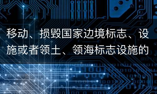 移动、损毁国家边境标志、设施或者领土、领海标志设施的，应当怎么处罚