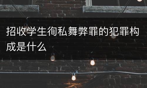招收学生徇私舞弊罪的犯罪构成是什么