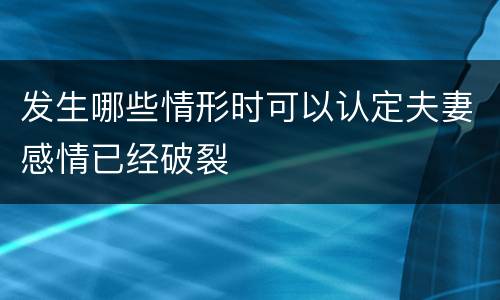 发生哪些情形时可以认定夫妻感情已经破裂