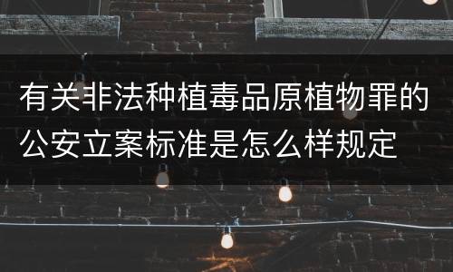 有关非法种植毒品原植物罪的公安立案标准是怎么样规定