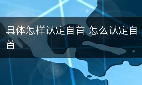 具体怎样认定自首 怎么认定自首