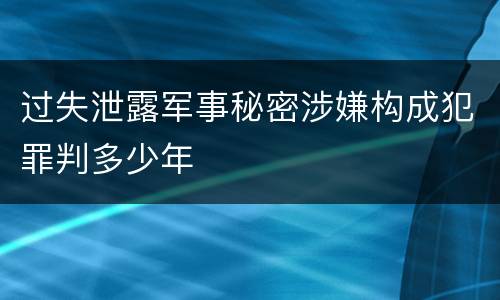 过失泄露军事秘密涉嫌构成犯罪判多少年