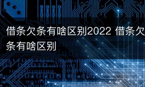 借条欠条有啥区别2022 借条欠条有啥区别