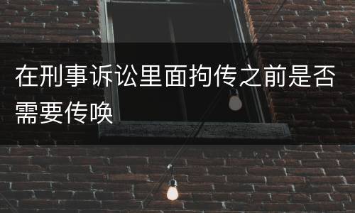 在刑事诉讼里面拘传之前是否需要传唤