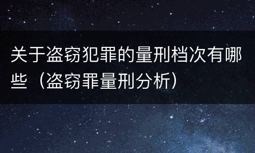 关于盗窃犯罪的量刑档次有哪些（盗窃罪量刑分析）