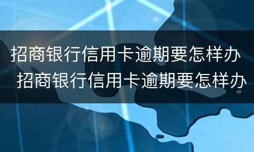 招商银行信用卡逾期要怎样办 招商银行信用卡逾期要怎样办呢