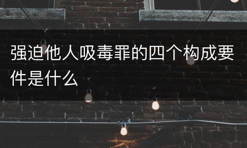 强迫他人吸毒罪的四个构成要件是什么