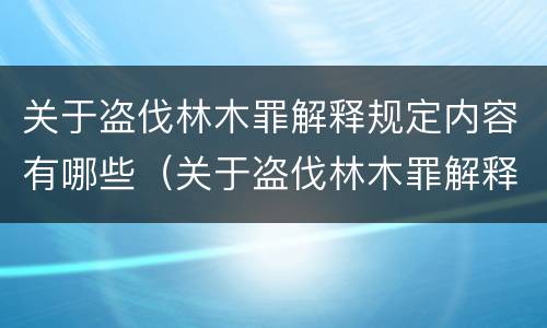 关于盗伐林木罪解释规定内容有哪些（关于盗伐林木罪解释规定内容有哪些方面）