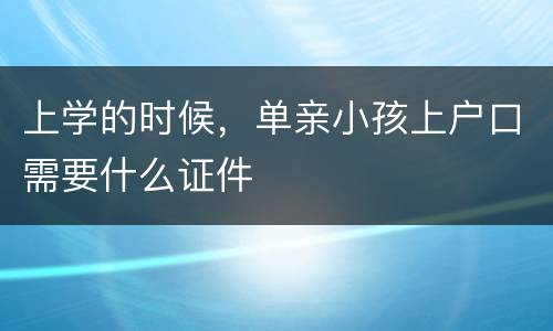 上学的时候，单亲小孩上户口需要什么证件