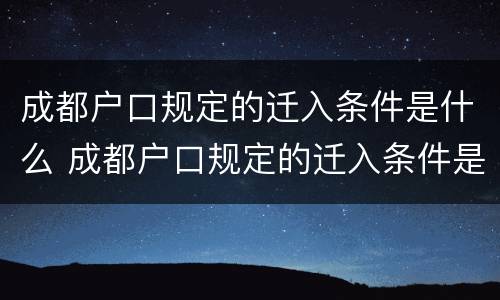 成都户口规定的迁入条件是什么 成都户口规定的迁入条件是什么样的