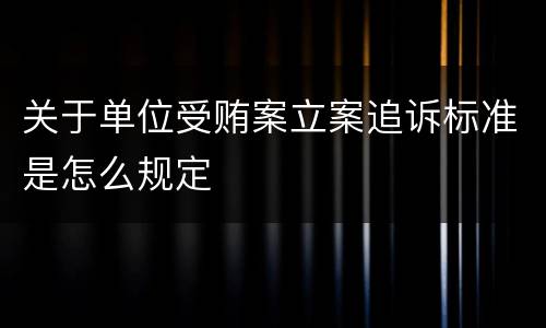 关于单位受贿案立案追诉标准是怎么规定