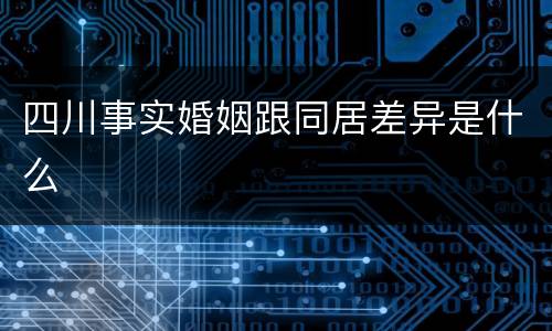 四川事实婚姻跟同居差异是什么