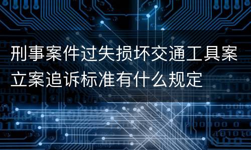 刑事案件过失损坏交通工具案立案追诉标准有什么规定