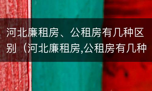 河北廉租房、公租房有几种区别（河北廉租房,公租房有几种区别图片）