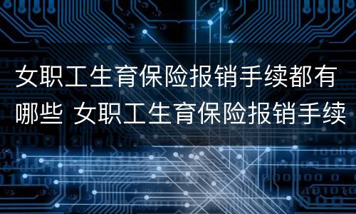 女职工生育保险报销手续都有哪些 女职工生育保险报销手续都有哪些项目