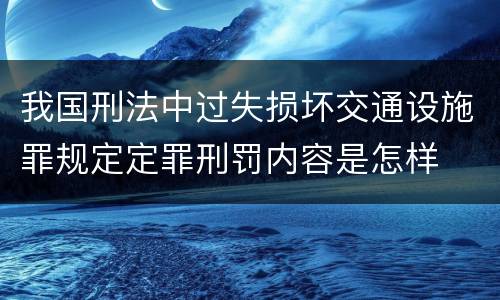 我国刑法中过失损坏交通设施罪规定定罪刑罚内容是怎样