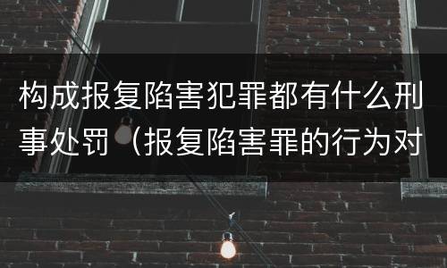 构成报复陷害犯罪都有什么刑事处罚（报复陷害罪的行为对象包括哪些人?）