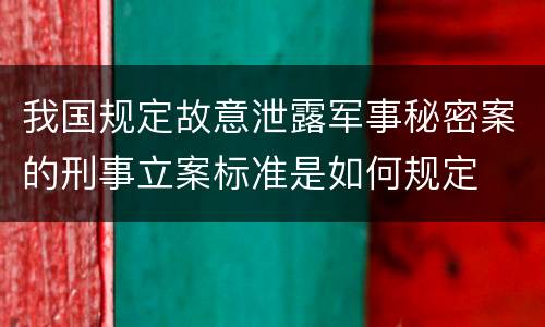我国规定故意泄露军事秘密案的刑事立案标准是如何规定