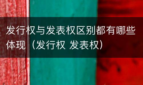 发行权与发表权区别都有哪些体现（发行权 发表权）