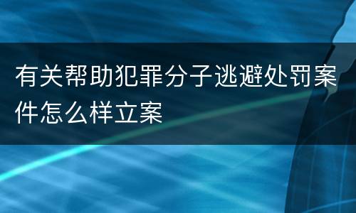 有关帮助犯罪分子逃避处罚案件怎么样立案