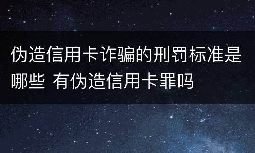 伪造信用卡诈骗的刑罚标准是哪些 有伪造信用卡罪吗