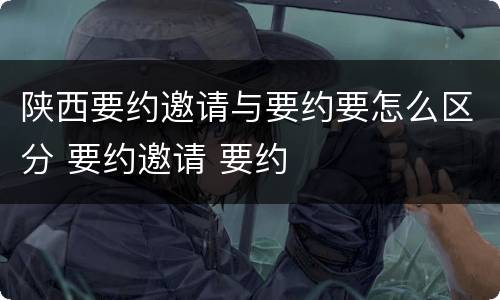 陕西要约邀请与要约要怎么区分 要约邀请 要约