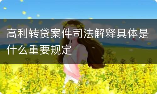 高利转贷案件司法解释具体是什么重要规定